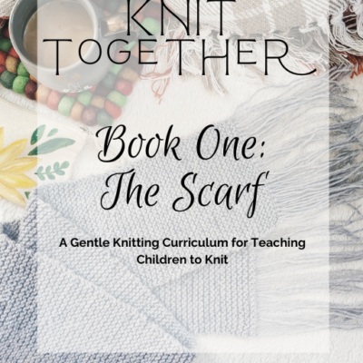 Teach Your Child to Knit, a Beginner Knitting Curriculum "Knit Together: Book One, The Scarf"